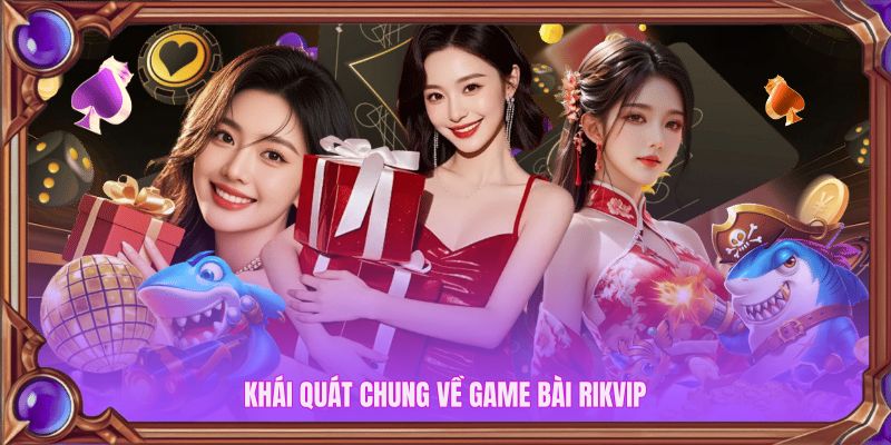 Khái quát chung về Game Bài Rikvip